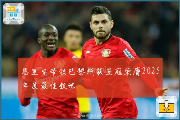 恩里克带领巴黎斩获五冠荣膺2025年度最佳教练