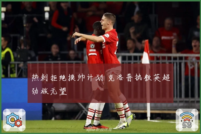 热刺拒绝换帅计划 克洛普执教英超劲旅无望