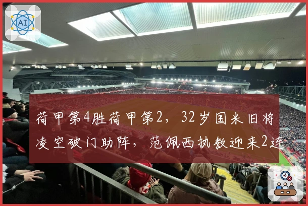 荷甲第4胜荷甲第2，32岁国米旧将凌空破门助阵，范佩西执教迎来2连胜终止