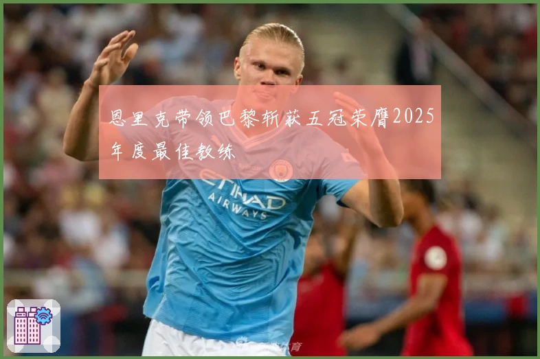 恩里克带领巴黎斩获五冠荣膺2025年度最佳教练