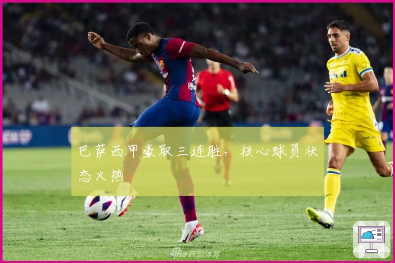 巴萨西甲豪取三连胜，核心球员状态火热