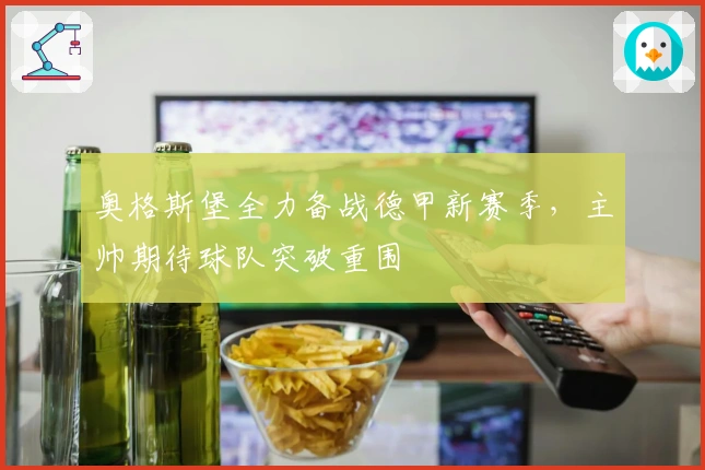 奥格斯堡全力备战德甲新赛季，主帅期待球队突破重围