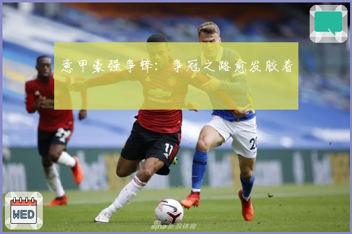 意甲豪强争锋：争冠之路愈发胶着