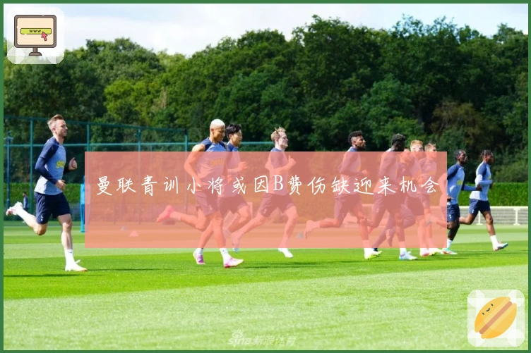 曼联青训小将或因B费伤缺迎来机会