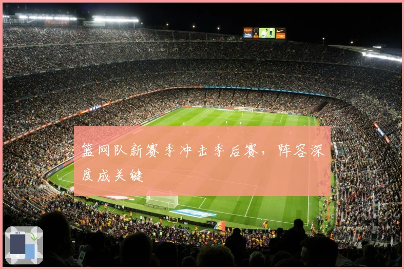 篮网队新赛季冲击季后赛，阵容深度成关键