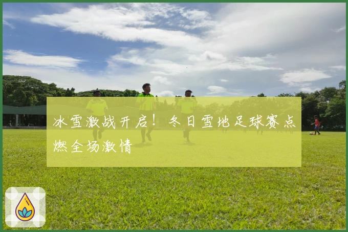 冰雪激战开启！冬日雪地足球赛点燃全场激情