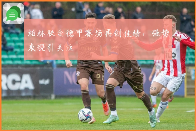 柏林联合德甲赛场再创佳绩,强势表现引关注