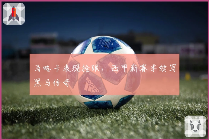 马略卡表现抢眼，西甲新赛季续写黑马传奇