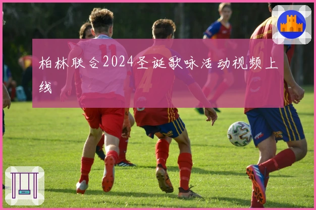 柏林联合2024圣诞歌咏活动视频上线