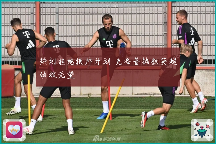 热刺拒绝换帅计划 克洛普执教英超劲旅无望