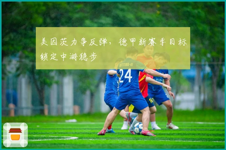 美因茨力争反弹，德甲新赛季目标锁定中游稳步