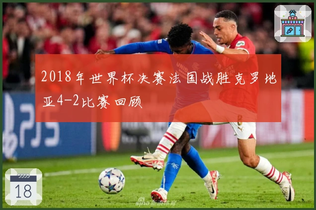 2018年世界杯决赛法国战胜克罗地亚4-2比赛回顾
